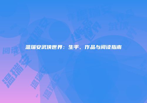 温瑞安武侠世界：生平、作品与阅读指南