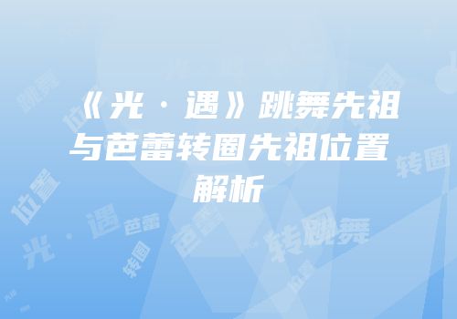 《光·遇》跳舞先祖与芭蕾转圈先祖位置解析