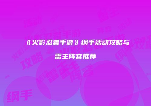 《火影忍者手游》纲手活动攻略与雷主阵容推荐
