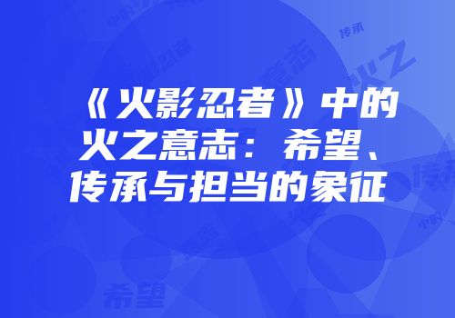 《火影忍者》中的火之意志：希望、传承与担当的象征