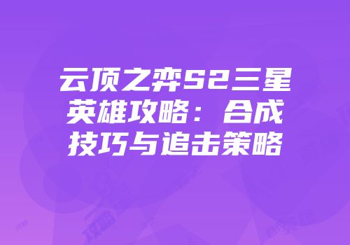 云顶之弈S2三星英雄攻略：合成技巧与追击策略
