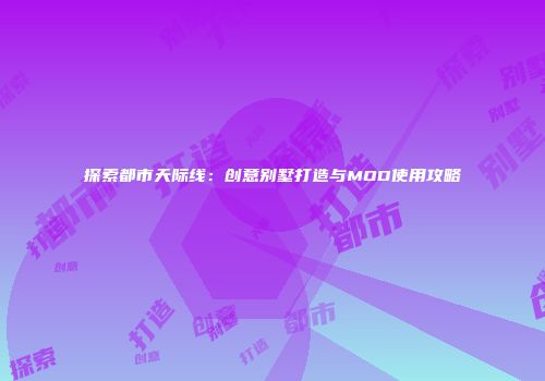 探索都市天际线：创意别墅打造与MOD使用攻略