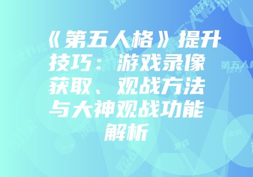 《第五人格》提升技巧：游戏录像获取、观战方法与大神观战功能解析