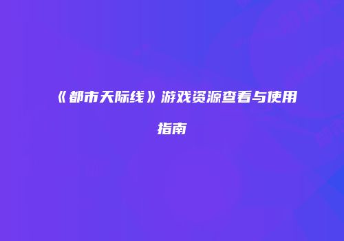 《都市天际线》游戏资源查看与使用指南