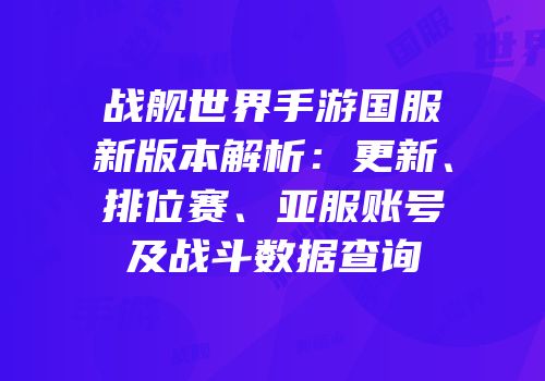 战舰世界手游国服新版本解析：更新、排位赛、亚服账号及战斗数据查询