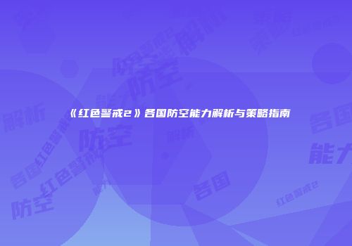 《红色警戒2》各国防空能力解析与策略指南