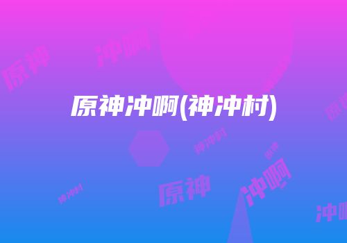 原神冲啊(神冲村)