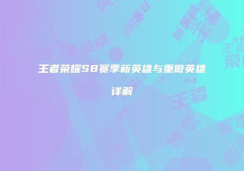 王者荣耀S8赛季新英雄与重做英雄详解