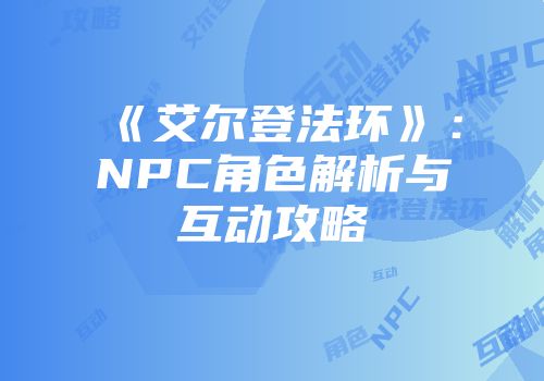 《艾尔登法环》：NPC角色解析与互动攻略