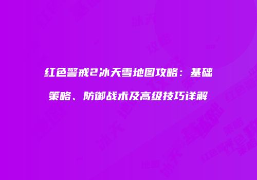 红色警戒2冰天雪地图攻略：基础策略、防御战术及高级技巧详解