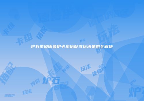 炉石传说德鲁伊卡组搭配与玩法策略全解析