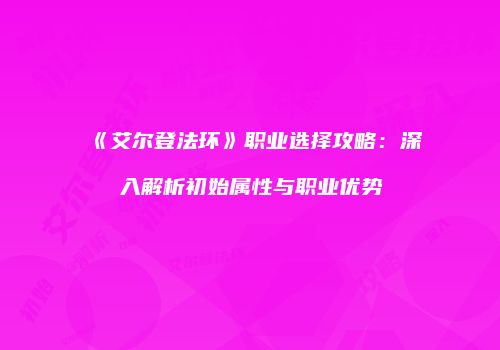 《艾尔登法环》职业选择攻略：深入解析初始属性与职业优势