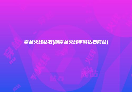 穿越火线钻石(刷穿越火线手游钻石网站)