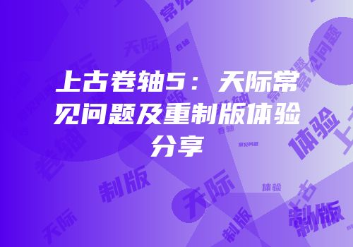 上古卷轴5：天际常见问题及重制版体验分享