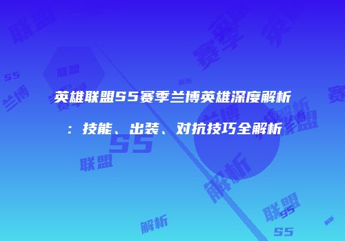 英雄联盟S5赛季兰博英雄深度解析：技能、出装、对抗技巧全解析