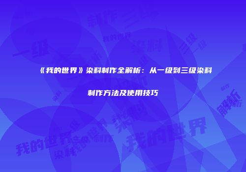 《我的世界》染料制作全解析：从一级到三级染料制作方法及使用技巧