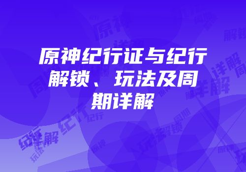 原神纪行证与纪行解锁、玩法及周期详解