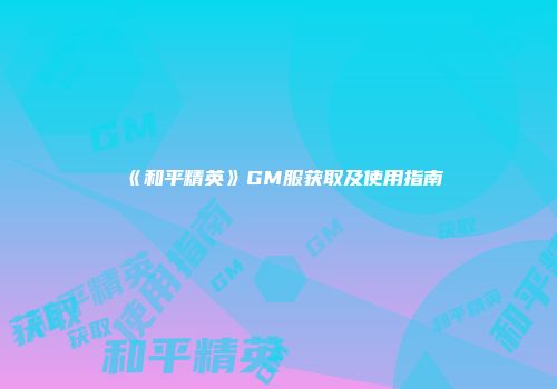 《和平精英》GM服获取及使用指南