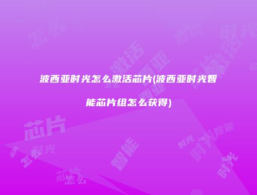 波西亚时光怎么激活芯片(波西亚时光智能芯片组怎么获得)