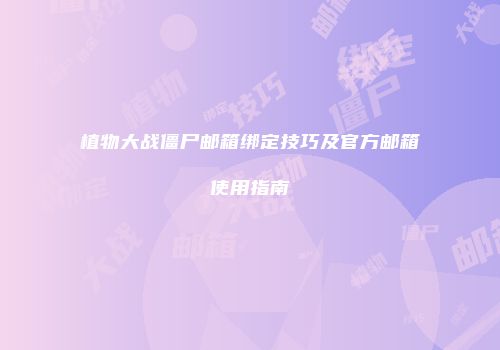 植物大战僵尸邮箱绑定技巧及官方邮箱使用指南