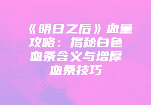 《明日之后》血量攻略：揭秘白色血条含义与增厚血条技巧