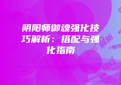 阴阳师御魂强化技巧解析：搭配与强化指南