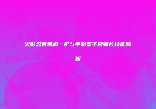 火影忍者黑崎一护与手游栗子厨师长技能解析