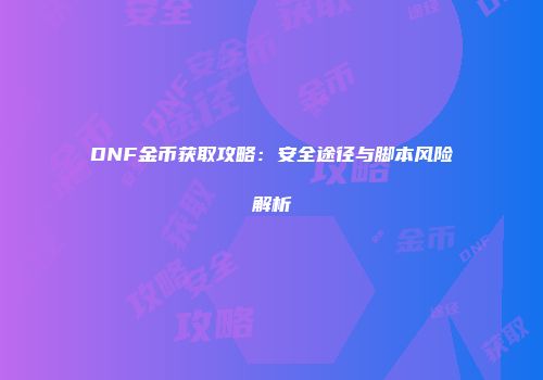 DNF金币获取攻略：安全途径与脚本风险解析