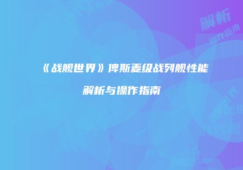 《战舰世界》俾斯麦级战列舰性能解析与操作指南
