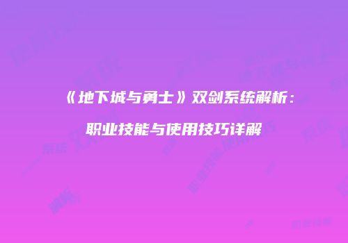 《地下城与勇士》双剑系统解析：职业技能与使用技巧详解