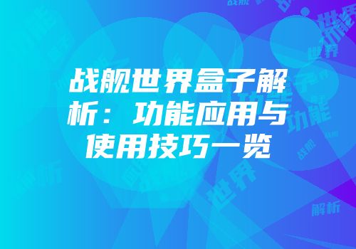战舰世界盒子解析：功能应用与使用技巧一览