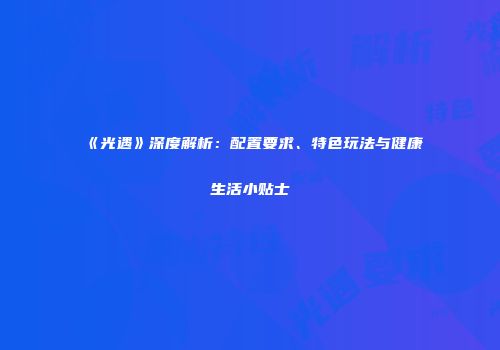 《光遇》深度解析：配置要求、特色玩法与健康生活小贴士