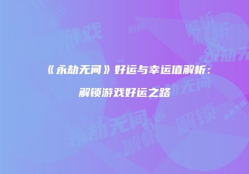 《永劫无间》好运与幸运值解析：解锁游戏好运之路