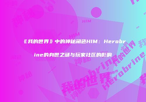 《我的世界》中的神秘角色HIM：Herobrine的身世之谜与玩家社区的影响