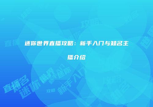 迷你世界直播攻略：新手入门与知名主播介绍