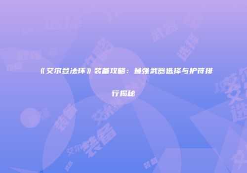 《艾尔登法环》装备攻略：最强武器选择与护符排行揭秘