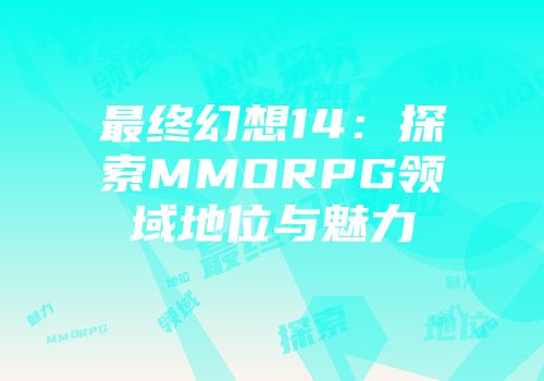 最终幻想14：探索MMORPG领域地位与魅力