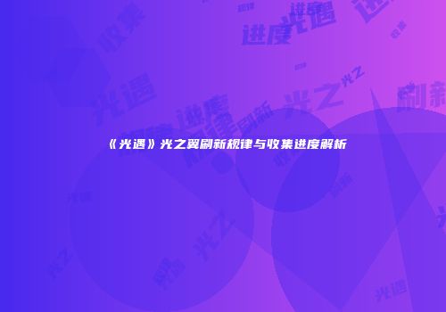 《光遇》光之翼刷新规律与收集进度解析