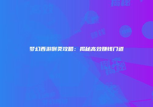 梦幻西游倒卖攻略：揭秘高效赚钱门道