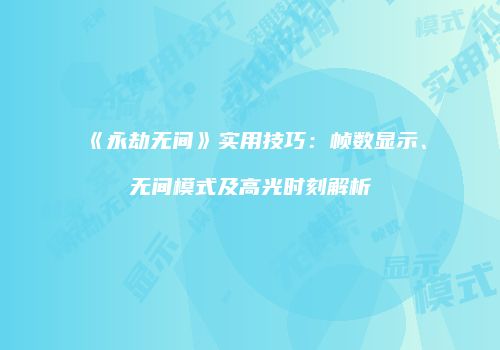 《永劫无间》实用技巧：帧数显示、无间模式及高光时刻解析