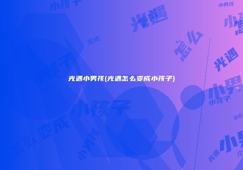 光遇小男孩(光遇怎么变成小孩子)