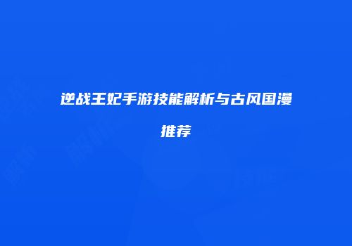 逆战王妃手游技能解析与古风国漫推荐