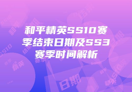 和平精英SS10赛季结束日期及SS3赛季时间解析