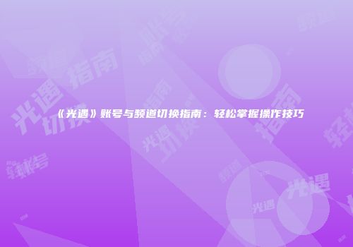 《光遇》账号与频道切换指南：轻松掌握操作技巧