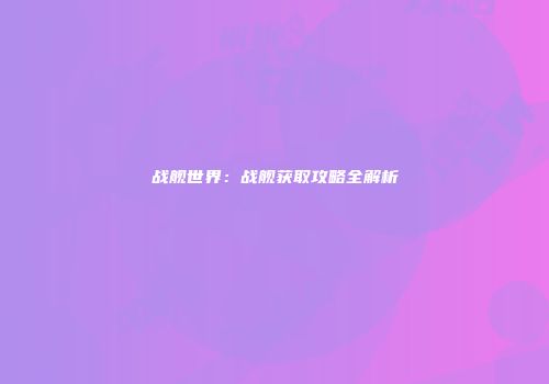 战舰世界：战舰获取攻略全解析
