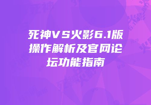 死神VS火影6.1版操作解析及官网论坛功能指南