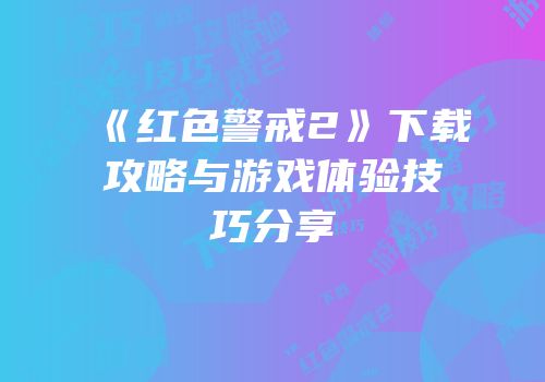 《红色警戒2》下载攻略与游戏体验技巧分享