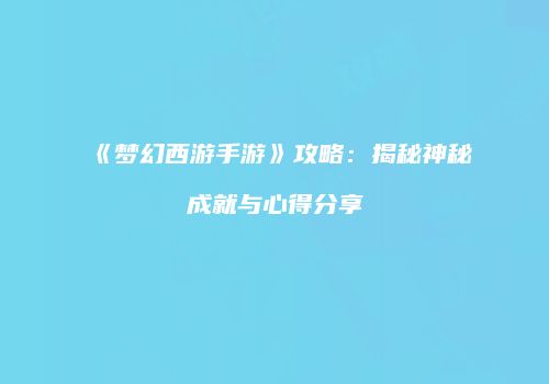 《梦幻西游手游》攻略：揭秘神秘成就与心得分享