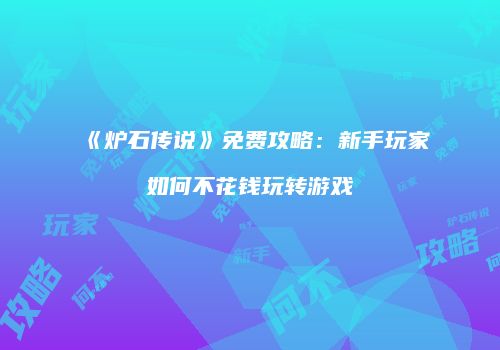 《炉石传说》免费攻略：新手玩家如何不花钱玩转游戏
