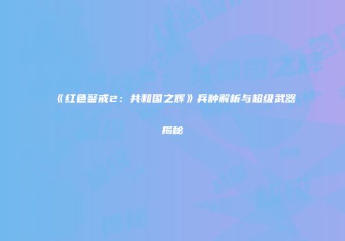 《红色警戒2：共和国之辉》兵种解析与超级武器揭秘